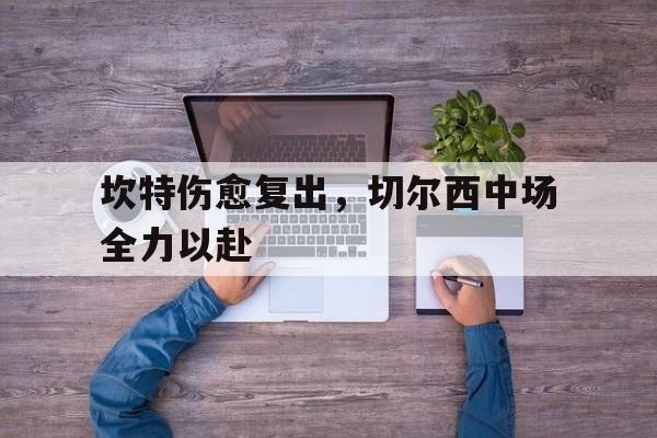 坎特伤愈复出，切尔西中场全力以赴